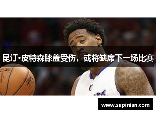昆汀·皮特森膝盖受伤，或将缺席下一场比赛