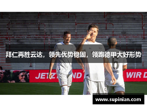 拜仁再胜云达，领先优势稳固，领跑德甲大好形势