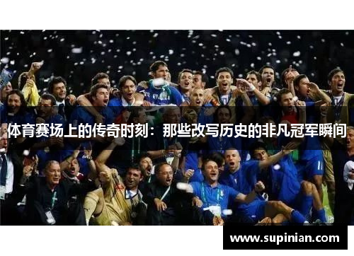 体育赛场上的传奇时刻：那些改写历史的非凡冠军瞬间