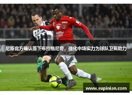 尼斯官方确认签下布拉格尼奇，强化中场实力为球队卫冕助力