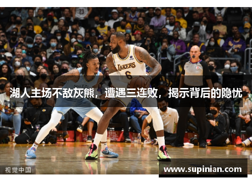 湖人主场不敌灰熊，遭遇三连败，揭示背后的隐忧