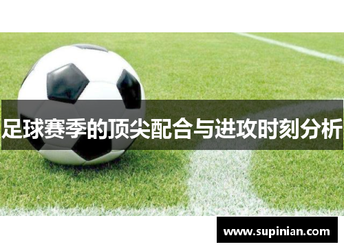 足球赛季的顶尖配合与进攻时刻分析