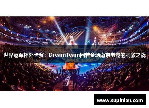 世界冠军杯外卡赛：DreamTeam固若金汤南京电竞的刺激之战