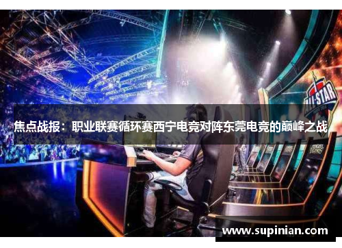 焦点战报：职业联赛循环赛西宁电竞对阵东莞电竞的巅峰之战