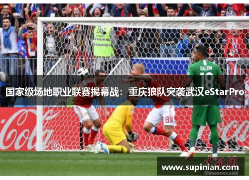 国家级场地职业联赛揭幕战：重庆狼队突袭武汉eStarPro