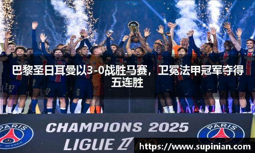 巴黎圣日耳曼以3-0战胜马赛，卫冕法甲冠军夺得五连胜